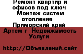 Ремонт квартир и офисов под ключ. Монтаж систем отопления. - Приморский край, Артем г. Недвижимость » Услуги   